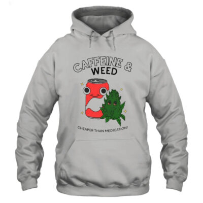 Caffeine weed cheaper than medication shirt