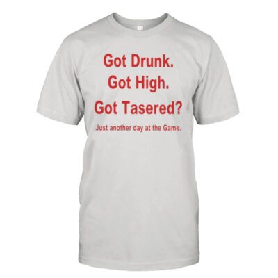 Got drunk got high got tased just another day at the game shirt