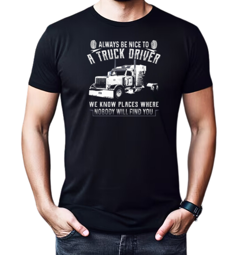 Always Be Nice To A Trucker Driver T-Shirt