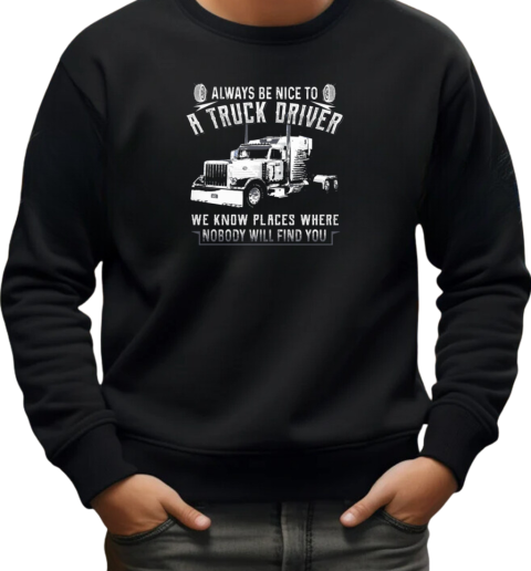 Always Be Nice To A Trucker Driver T-Shirt Unisex Sweatshirt