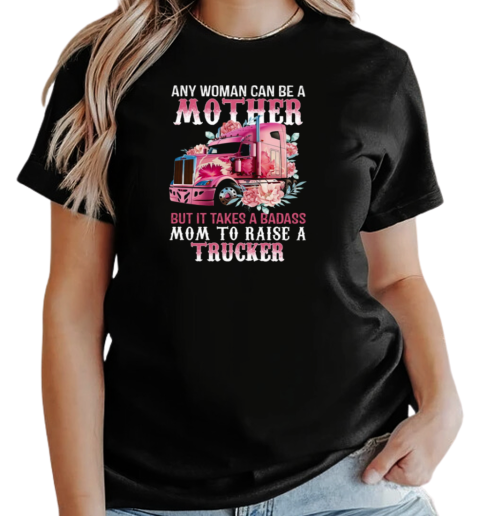 Any Woman Can Be A Mother But It Takes A Badass Mom To Raise A Trucker T-Shirt Classic Women's T-shirt