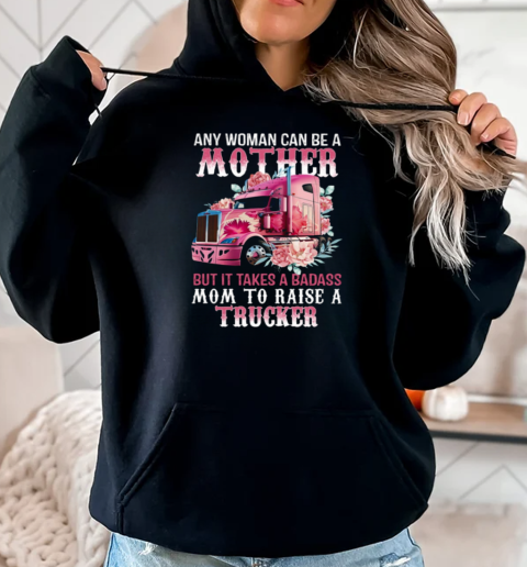 Any Woman Can Be A Mother But It Takes A Badass Mom To Raise A Trucker T-Shirt Unisex Hoodie