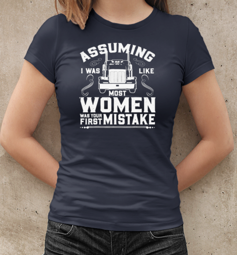 Assuming I was Like most Women Trucker T-Shirt Classic Women's T-shirt