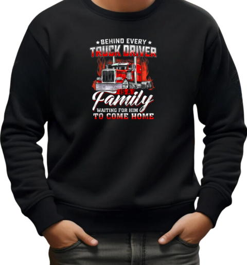 Behind Every Truck Driver Is A Family Waiting For Him To Come Home T-Shirt Unisex Sweatshirt