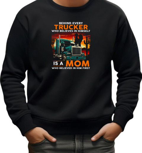 Behind Every Trucker Who Believes In Himself Is A Mom T-Shirt Unisex Sweatshirt