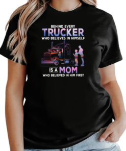 Behind Every Trucker Who Believes In Himself Is A Mom Who Believed In Him First T-Shirt Classic Women's T-shirt