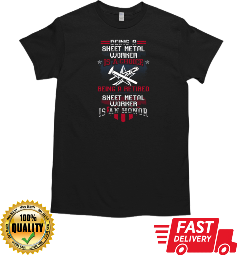 Being A Sheet Metal Worker Is A Choice Being A Retired Sheet Metal Worker Is An Honor T-Shirt