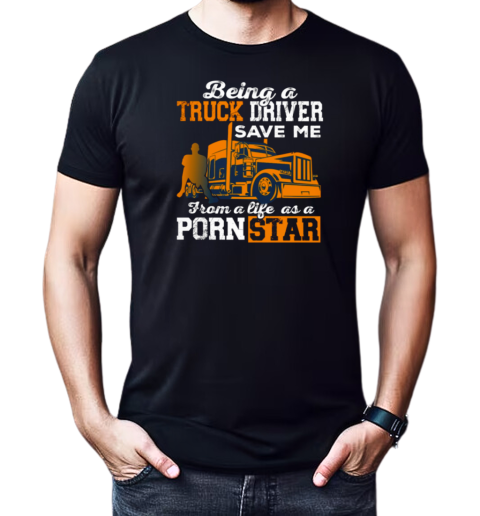 Being A Truck Driver Save Me From A Life As A PornStar T-Shirt