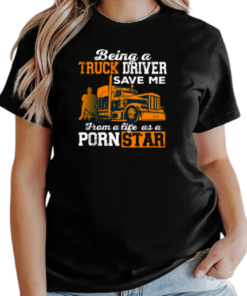 Being A Truck Driver Save Me From A Life As A PornStar T-Shirt Classic Women's T-shirt