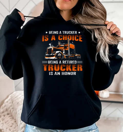 Being A Trucker Is A Choice Being A Retired Trucker Is An Honor T-Shirt Unisex Hoodie