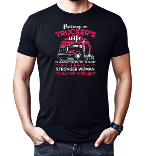 Being A Trucker's Wife To Leave And Provide For His Family T-Shirt