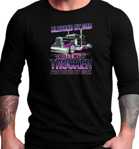 Blessed By God Spoiled By My Trucker Protected By Both T-Shirt Long Sleeved T-shirt 