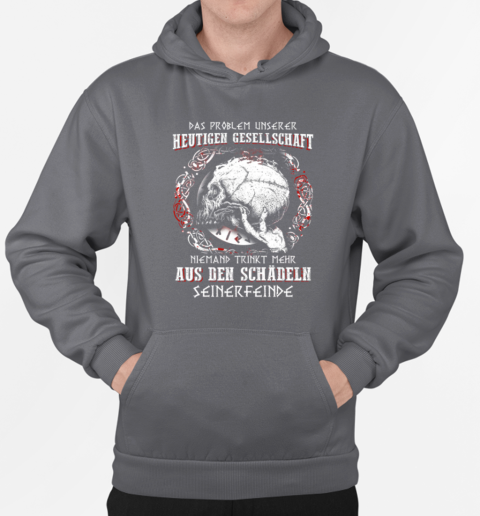 Das Problem Unserer Heutigen Gesellschaft Niemand Trinkt Mehr Aus Den Schadln Seinerfeinde T-Shirt Unisex Hoodie