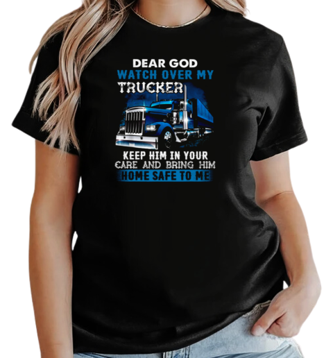 Dear God Watch Over My Trucker Keep Him In Your Care Bring Him Home Safe To Me T-Shirt Classic Women's T-shirt