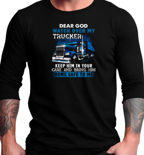 Dear God Watch Over My Trucker Keep Him In Your Care Bring Him Home Safe To Me T-Shirt Long Sleeved T-shirt 