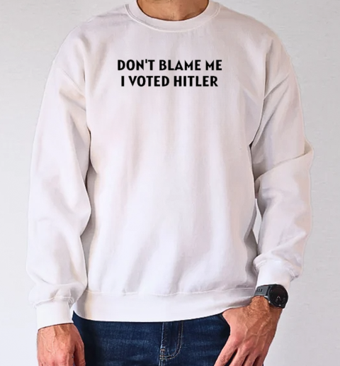 Design Volnost Don't Blame Me I Voted Hitler T-Shirt Unisex Sweatshirt