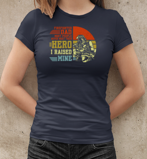 Firefighter Dad Most People Never Meet Their Hero I Raised Mine T-Shirt Classic Women's T-shirt