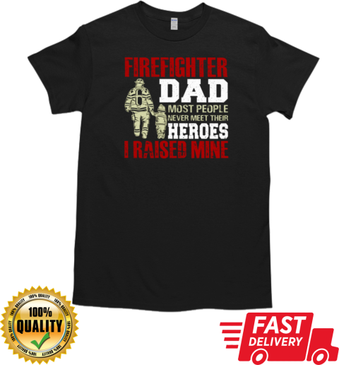 Firefighter Dad Most People Never Meet Their Heroes I Raised Mine T-Shirt