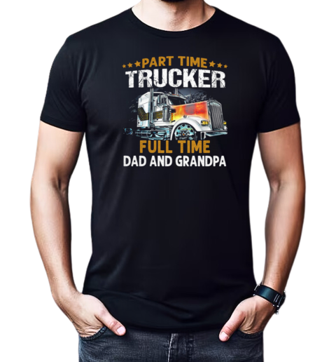 Gift For Dad  Part Time Trucker Full Time Dad And Grandpa Trucker T-Shirt