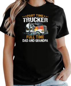 Gift For Dad  Part Time Trucker Full Time Dad And Grandpa Trucker T-Shirt Classic Women's T-shirt