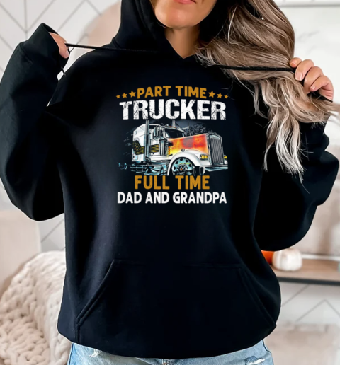 Gift For Dad  Part Time Trucker Full Time Dad And Grandpa Trucker T-Shirt Unisex Hoodie