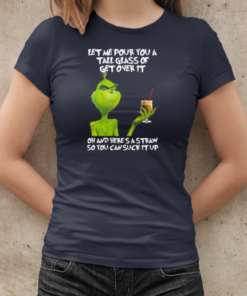 Grinch Let Me Pour You A Tall Glass Of Get Over It Oh And Here's A Straw So You Can Suck It Up T-Shirt Classic Women's T-shirt