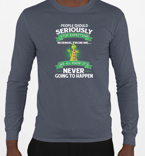 Grinch People Should Seriously Stop Expecting Normal From Me We All Know It's Never Going To Happen T-Shirt Long Sleeved T-shirt 