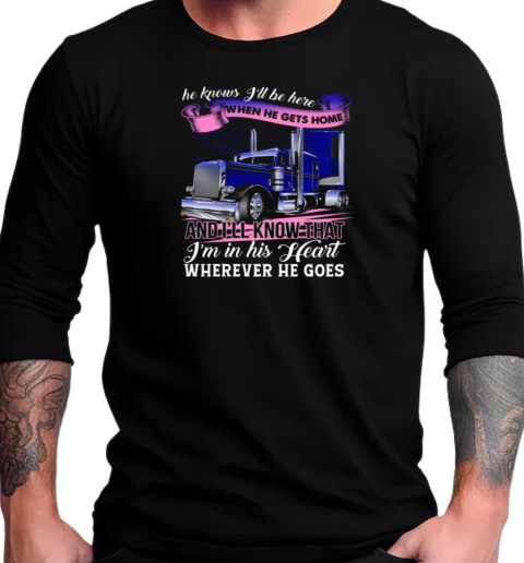 He Knows I'll Be Here When He Gets Home Wherever He Goes T-Shirt Long Sleeved T-shirt 