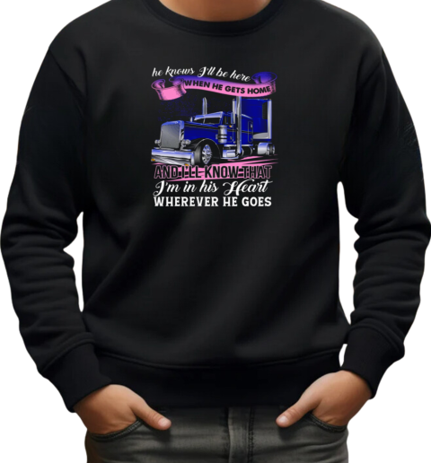 He Knows I'll Be Here When He Gets Home Wherever He Goes T-Shirt Unisex Sweatshirt