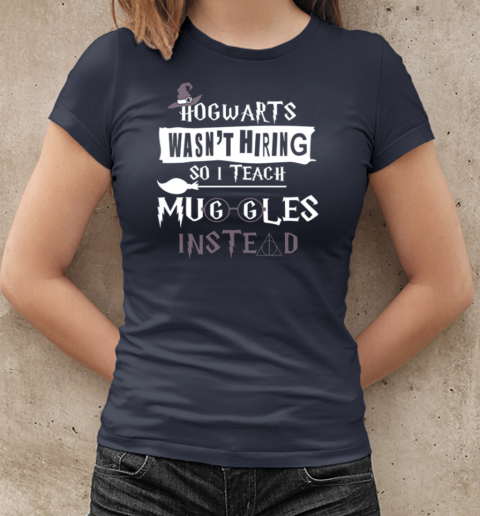 Hogwarts Wasn't Hiring So I Teach Muggles Instead T-Shirt Classic Women's T-shirt