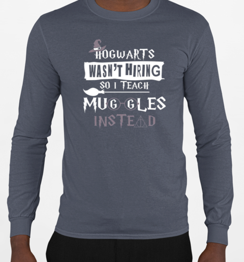 Hogwarts Wasn't Hiring So I Teach Muggles Instead T-Shirt Long Sleeved T-shirt 