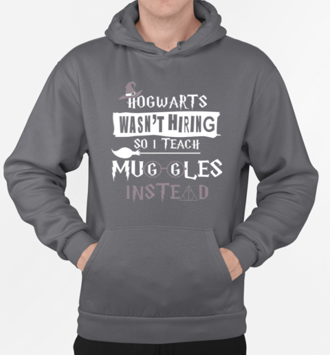 Hogwarts Wasn't Hiring So I Teach Muggles Instead T-Shirt Unisex Hoodie