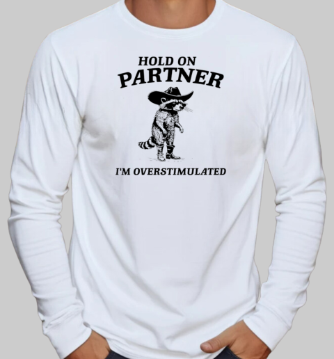 Hold on partner I'm overstimulated raccoon T-Shirt Long Sleeved T-shirt 