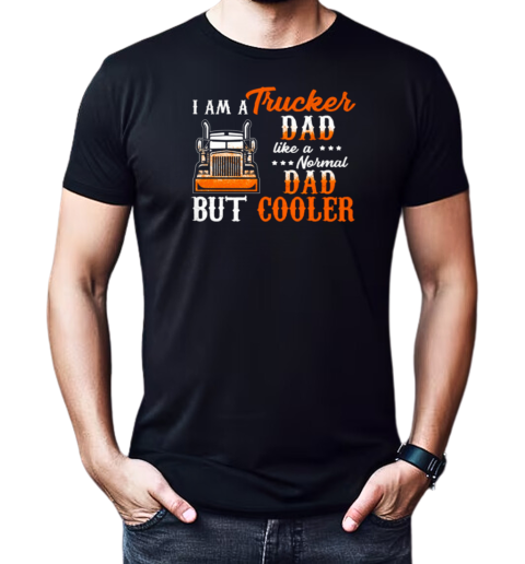 I Am A Trucker Dad Like A Normal Dad But Cooler T-Shirt