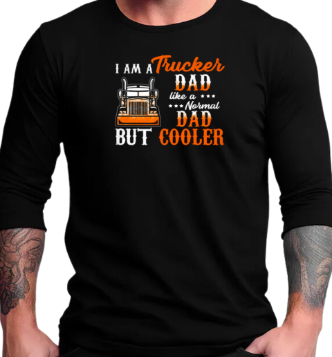 I Am A Trucker Dad Like A Normal Dad But Cooler T-Shirt Long Sleeved T-shirt 