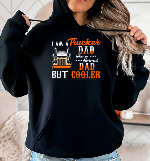 I Am A Trucker Dad Like A Normal Dad But Cooler T-Shirt Unisex Hoodie