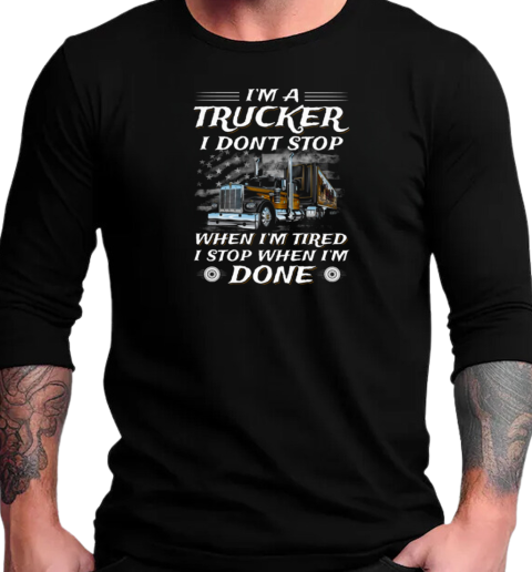 I Am A Trucker I Don't Stop When Im Tired I Stop When I'm Done Trucker T-Shirt Long Sleeved T-shirt 