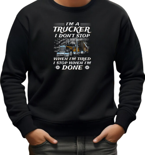 I Am A Trucker I Don't Stop When Im Tired I Stop When I'm Done Trucker T-Shirt Unisex Sweatshirt