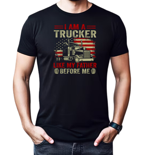 I Am A Trucker Like My Father Before Me T-Shirt