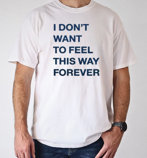 I Don't Want To Feel This Way Forever Thursday T-Shirt