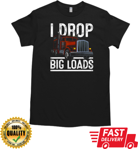 I Drop Big Loads Trucker T-Shirt