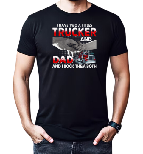 I Have Two Titles Trucker And Dad And I Rock Them Both T-Shirt