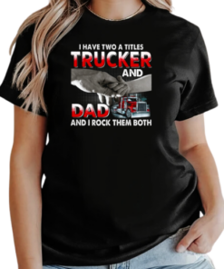 I Have Two Titles Trucker And Dad And I Rock Them Both T-Shirt Classic Women's T-shirt