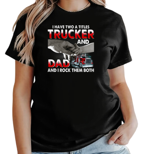 I Have Two Titles Trucker And Dad And I Rock Them Both T-Shirt Classic Women's T-shirt