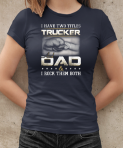 I Have Two Titles Trucker And Dad Trucker T-Shirt Classic Women's T-shirt