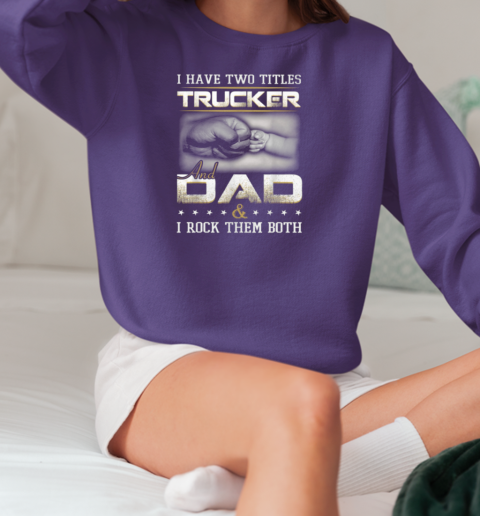 I Have Two Titles Trucker And Dad Trucker T-Shirt Unisex Sweatshirt