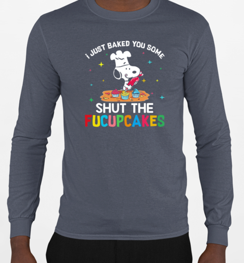 I Just Baked You Some Snoopy Shut The Fucupcakes T-Shirt Long Sleeved T-shirt 