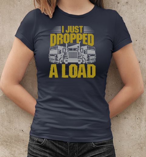 I Just Dropped A Load Funny Trucker T-Shirt Classic Women's T-shirt