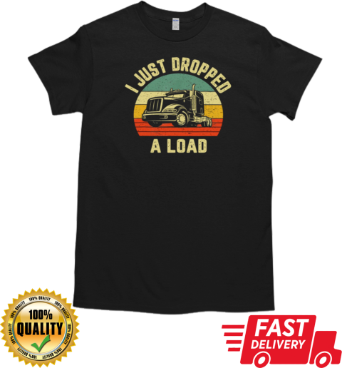 I Just Dropped A Load Trucker T-Shirt