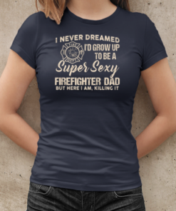 I Never Dreamed I'd Grow Up To Be A Super Sexy Firefighter Dad T-Shirt Classic Women's T-shirt